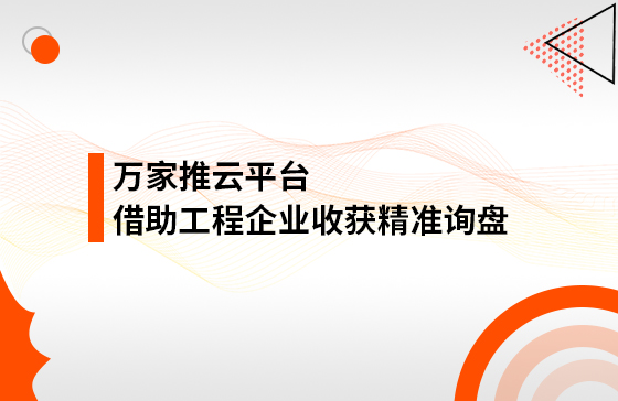 服務持續升級！工程企業借助萬家推云平臺成功收獲*詢盤