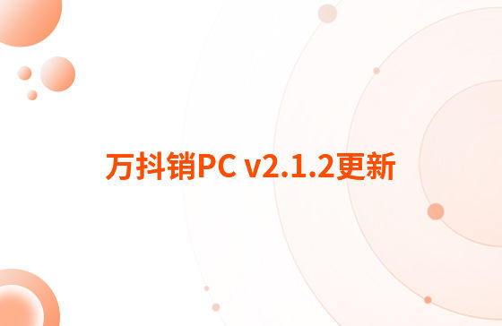 萬抖銷PC v2.1.2更新：迭代內容如下：  1.抖音企業號支持自動回復功能，滿足進入對話、撥打電話、客戶留資、私信及視頻評論多種場景的觸發自動回復功能。